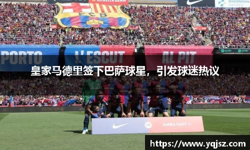皇家马德里签下巴萨球星，引发球迷热议