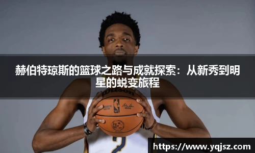 赫伯特琼斯的篮球之路与成就探索：从新秀到明星的蜕变旅程