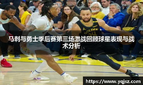 马刺与勇士季后赛第三场激战回顾球星表现与战术分析