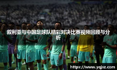 叙利亚与中国足球队精彩对决比赛视频回顾与分析