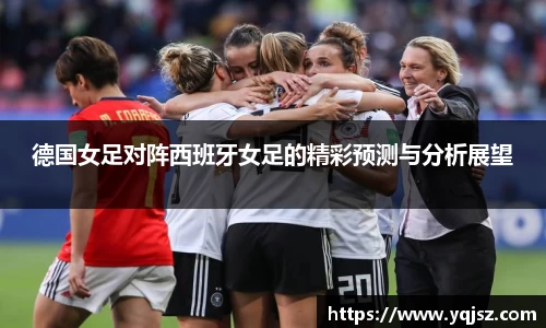 德国女足对阵西班牙女足的精彩预测与分析展望