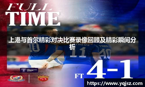 上港与首尔精彩对决比赛录像回顾及精彩瞬间分析