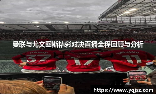 曼联与尤文图斯精彩对决直播全程回顾与分析