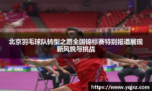 北京羽毛球队转型之路全国锦标赛特别报道展现新风貌与挑战