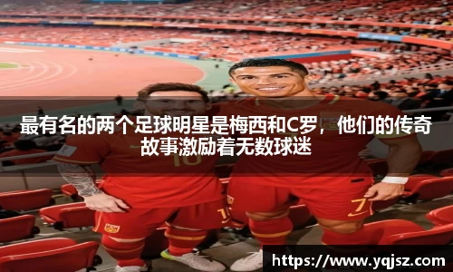 最有名的两个足球明星是梅西和C罗，他们的传奇故事激励着无数球迷