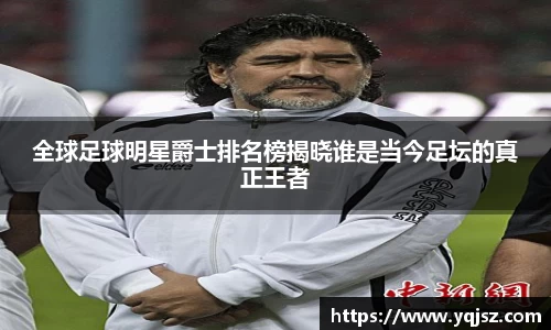 全球足球明星爵士排名榜揭晓谁是当今足坛的真正王者