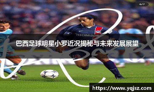巴西足球明星小罗近况揭秘与未来发展展望