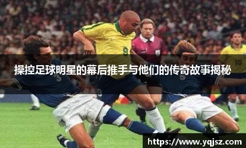 操控足球明星的幕后推手与他们的传奇故事揭秘