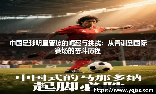 中国足球明星普琼的崛起与挑战：从青训到国际赛场的奋斗历程