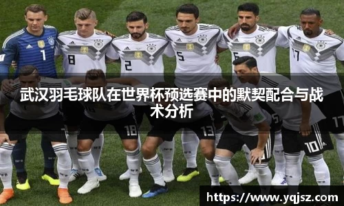 武汉羽毛球队在世界杯预选赛中的默契配合与战术分析